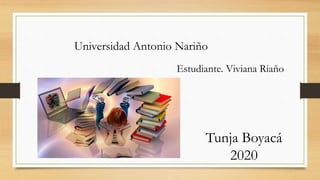Tunja Boyacá
2020
Estudiante. Viviana Riaño
Universidad Antonio Nariño
 