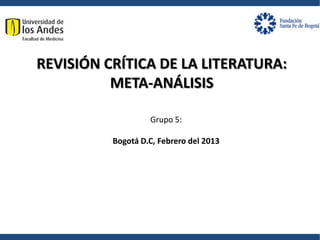 Grupo 5:
Bogotá D.C, Febrero del 2013
REVISIÓN CRÍTICA DE LA LITERATURA:
META-ANÁLISIS
 
