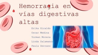 Hemorragia en
vías digestivas
altas
Erika Giraldo
Oscar Medina
Yorman Morera
Linda Salamanca
Paula Serrano
 