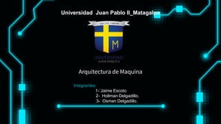 Universidad Juan Pablo II_Matagalpa
Arquitectura de Maquina
Integrantes:
1-´Jaime Escoto
2- Hollman Delgadillo.
3- Osman Delgadillo.
 
