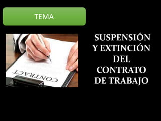 SUSPENSIÓN
Y EXTINCIÓN
DEL
CONTRATO
DE TRABAJO
TEMA
 