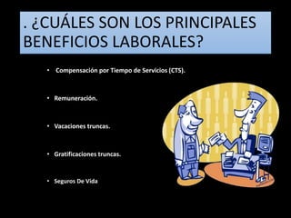 . ¿CUÁLES SON LOS PRINCIPALES
BENEFICIOS LABORALES?
• Compensación por Tiempo de Servicios (CTS).
• Remuneración.
• Vacaciones truncas.
• Gratificaciones truncas.
• Seguros De Vida
 