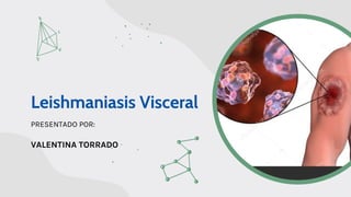 Leishmaniasis Visceral
PRESENTADO POR:
VALENTINA TORRADO
 
