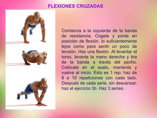 FLEXIONES CRUZADAS
Comienza a la izquierda de la banda
de resistencia. Cógela y ponte en
posición de flexión, lo suficientemente
lejos como para sentir un poco de
tensión. Haz una flexión. Al levantar el
torso, levanta la mano derecha y tira
de la banda a través del pecho.
Colócala en el suelo, mantenla y
vuelve al inicio. Esto es 1 rep; haz de
8 a 10 repeticiones con cada lado.
Después de cada serie, sin descansar,
haz el ejercicio 3b. Haz 3 series.
 