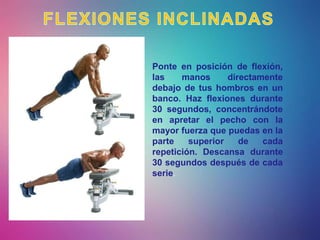 Ponte en posición de flexión,
las manos directamente
debajo de tus hombros en un
banco. Haz flexiones durante
30 segundos, concentrándote
en apretar el pecho con la
mayor fuerza que puedas en la
parte superior de cada
repetición. Descansa durante
30 segundos después de cada
serie.
 