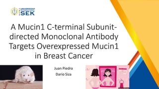 A Mucin1 C-terminal Subunit-
directed Monoclonal Antibody
Targets Overexpressed Mucin1
in Breast Cancer
Juan Piedra
Darío Siza
 