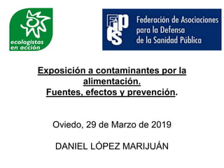 Exposición a contaminantes por la
alimentación.
Fuentes, efectos y prevención.
Oviedo, 29 de Marzo de 2019
DANIEL LÓPEZ MARIJUÁN
 