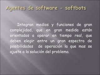 Integran medios y funciones de gran complejidad, que en gran medida están orientados a operar en tiempo real, que deben elegir entre un gran espectro de posibilidades  de operación la que mas se ajuste a la solución del problema. 