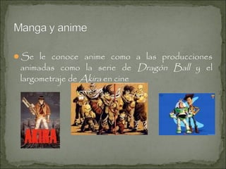 Se le conoce anime como a las producciones

animadas como la serie de Dragón Ball y el
largometraje de Akira en cine

 