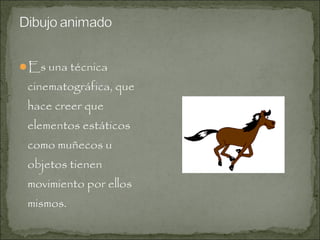 Es una técnica

cinematográfica, que
hace creer que
elementos estáticos
como muñecos u
objetos tienen
movimiento por ellos
mismos.

 