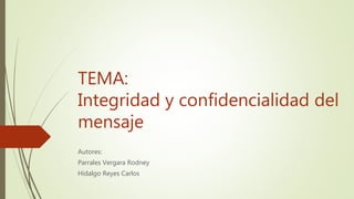 TEMA:
Integridad y confidencialidad del
mensaje
Autores:
Parrales Vergara Rodney
Hidalgo Reyes Carlos
 