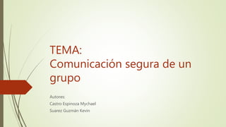 TEMA:
Comunicación segura de un
grupo
Autores:
Castro Espinoza Mychael
Suarez Guzmán Kevin
 
