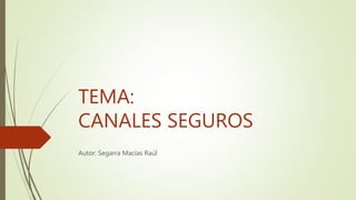 TEMA:
CANALES SEGUROS
Autor: Segarra Macías Raúl
 