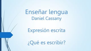 Enseñar lengua
Daniel Cassany
Expresión escrita
¿Qué es escribir?
 