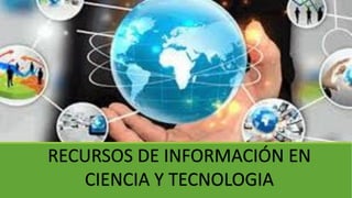 RECURSOS DE INFORMACIÓN EN
CIENCIA Y TECNOLOGIA
 