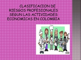 CLASIFICACION DE
RIESGOS PROFESIONALES
SEGUN LAS ACTIVIDADES
ECONOMICAS EN COLOMBIA
 