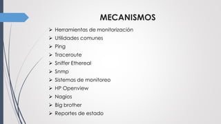 MECANISMOS
 Herramientas de monitorización
 Utilidades comunes
 Ping
 Traceroute
 Sniffer Ethereal
 Snmp
 Sistemas de monitoreo
 HP Openview
 Nagios
 Big brother
 Reportes de estado
 