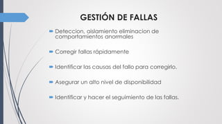 GESTIÓN DE FALLAS
 Deteccion, aislamiento eliminacion de
comportamientos anormales
 Corregir fallas rápidamente
 Identificar las causas del fallo para corregirlo.
 Asegurar un alto nivel de disponibilidad
 Identificar y hacer el seguimiento de las fallas.
 