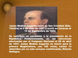 Isaías Medina Angarita nació en San Cristóbal (Edo. Táchira) el 6 de Julio de 1897 y murió en Caracas el 15 de Septiembre ...