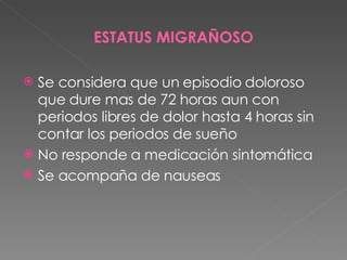ESTATUS MIGRAÑOSO Se considera que un episodio doloroso que dure mas de 72 horas aun con periodos libres de dolor hasta 4 horas sin contar los periodos de sueño No responde a medicación sintomática Se acompaña de nauseas 