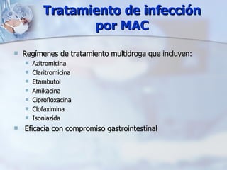 Tratamiento de infección por MAC Regímenes de tratamiento multidroga que incluyen: Azitromicina Claritromicina Etambutol Amikacina Ciprofloxacina Clofaximina Isoniazida Eficacia con compromiso gastrointestinal 