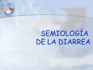 SEMIOLOGÍA  DE LA DIARREA 