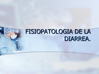 FISIOPATOLOGIA DE LA DIARREA. 