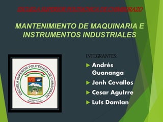 ESCUELASUPERIORPOLITéCNICADE CHIMBORAZO
MANTENIMIENTO DE MAQUINARIA E
INSTRUMENTOS INDUSTRIALES
INTEGRANTES:
 Andrés
Guananga
 Jonh Cevallos
 Cesar AguIrre
 LuIs DamIan
 