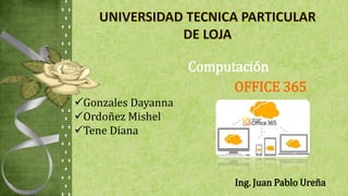 Gonzales Dayanna
Ordoñez Mishel
Tene Diana
Computación
Ing. Juan Pablo Ureña
OFFICE 365
 