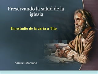 Preservando la salud de la iglesia Un estudio de la carta a Tito Samuel Marcano 