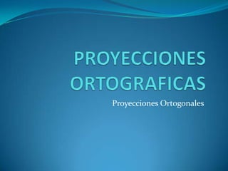 PROYECCIONESORTOGRAFICAS Proyecciones Ortogonales 