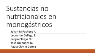 Sustancias no
nutricionales en
monogástricos
Johan M Pacheco A
Leonardo Gallego E
Sergio Clavijo Niz
José Quiñones Q.
Paula Clavijo Gaona
 