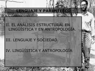 II. EL ANÁLISIS ESTRUCTURAL EN LINGÜÍSTICA Y EN ANTROPOLOGÍA. III. LENGUAJE Y SOCIEDAD. IV. LINGÜÍSTICA Y ANTROPOLOGÍA LENGUAJE Y PARENTESCO 