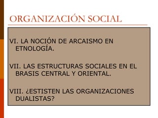 ORGANIZACIÓN SOCIAL VI. LA NOCIÓN DE ARCAISMO EN ETNOLOGÍA. VII. LAS ESTRUCTURAS SOCIALES EN EL BRASIS CENTRAL Y ORIENTAL. VIII. ¿ESTISTEN LAS ORGANIZACIONES DUALISTAS? 