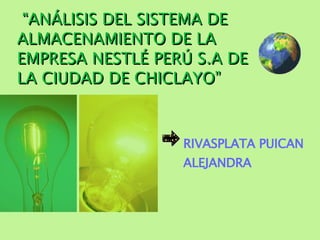 “ ANÁLISIS DEL SISTEMA DE ALMACENAMIENTO DE LA EMPRESA NESTLÉ PERÚ S.A DE LA CIUDAD DE CHICLAYO” RIVASPLATA PUICAN ALEJANDRA 