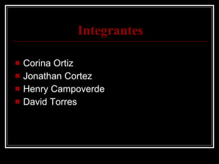 Integrantes Corina Ortiz Jonathan Cortez Henry Campoverde David Torres 