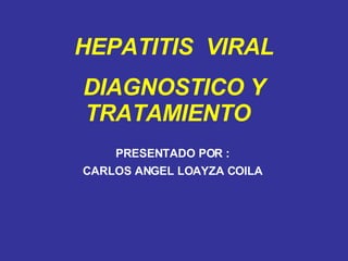 PRESENTADO POR : CARLOS ANGEL LOAYZA COILA HEPATITIS  VIRAL DIAGNOSTICO Y TRATAMIENTO  