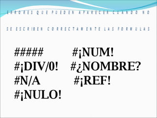 #####  #¡NUM!  #¡DIV/0!  #¿NOMBRE?   #N/A     #¡REF!   #¡NULO!   ERRORES QUE PUEDEN APARECER CUANDO NO  SE ESCRIBEN CORRECTAMENTE LAS FORMULAS 