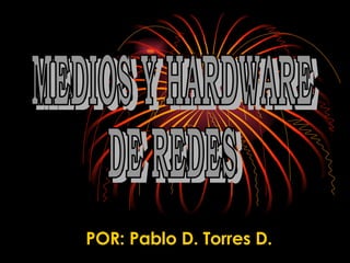 POR: Pablo D. Torres D. MEDIOS Y HARDWARE  DE REDES 