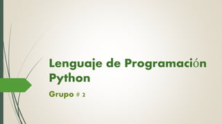 Lenguaje de Programación
Python
Grupo # 2
 