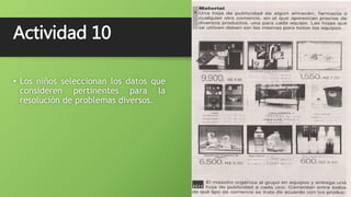 Actividad 10
• Los niños seleccionan los datos que
consideren pertinentes para la
resolución de problemas diversos.
 