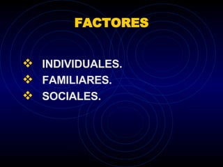 FACTORES INDIVIDUALES. FAMILIARES. SOCIALES. 