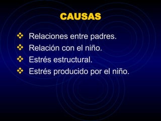 CAUSAS Relaciones entre padres.  Relación con el niño. Estrés estructural. Estrés producido por el niño. 