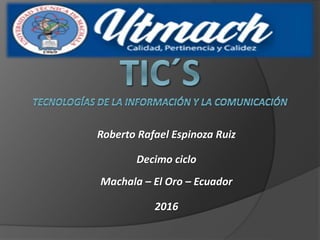Roberto Rafael Espinoza Ruiz
Decimo ciclo
Machala – El Oro – Ecuador
2016
 