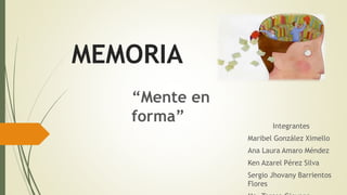 MEMORIA
Integrantes
Maribel González Ximello
Ana Laura Amaro Méndez
Ken Azarel Pérez Silva
Sergio Jhovany Barrientos
Flores
“Mente en
forma”
 