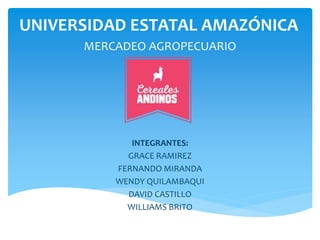 UNIVERSIDAD ESTATAL AMAZÓNICA
MERCADEO AGROPECUARIO
INTEGRANTES:
GRACE RAMIREZ
FERNANDO MIRANDA
WENDY QUILAMBAQUI
DAVID CASTILLO
WILLIAMS BRITO
 