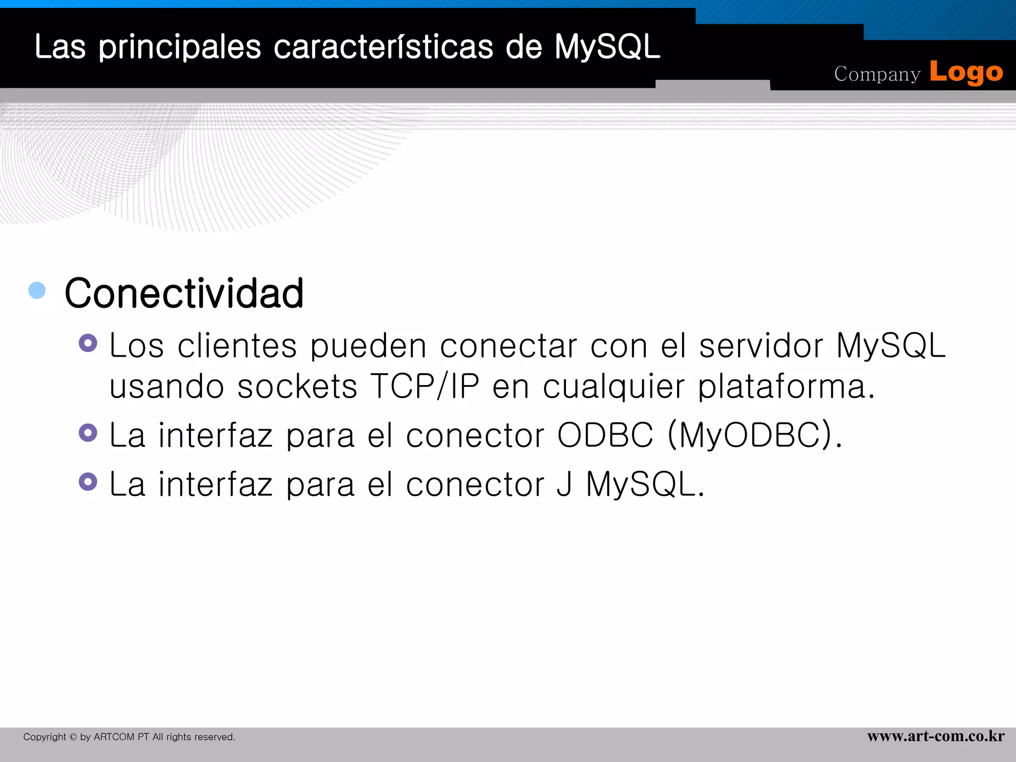 Conectividad   Los clientes pueden conectar con el servidor MySQL usando sockets TCP/IP en cualquier plataforma.  La interfaz para el conector ODBC (MyODBC). La interfaz para el conector J MySQL.  Las principales características de MySQL 