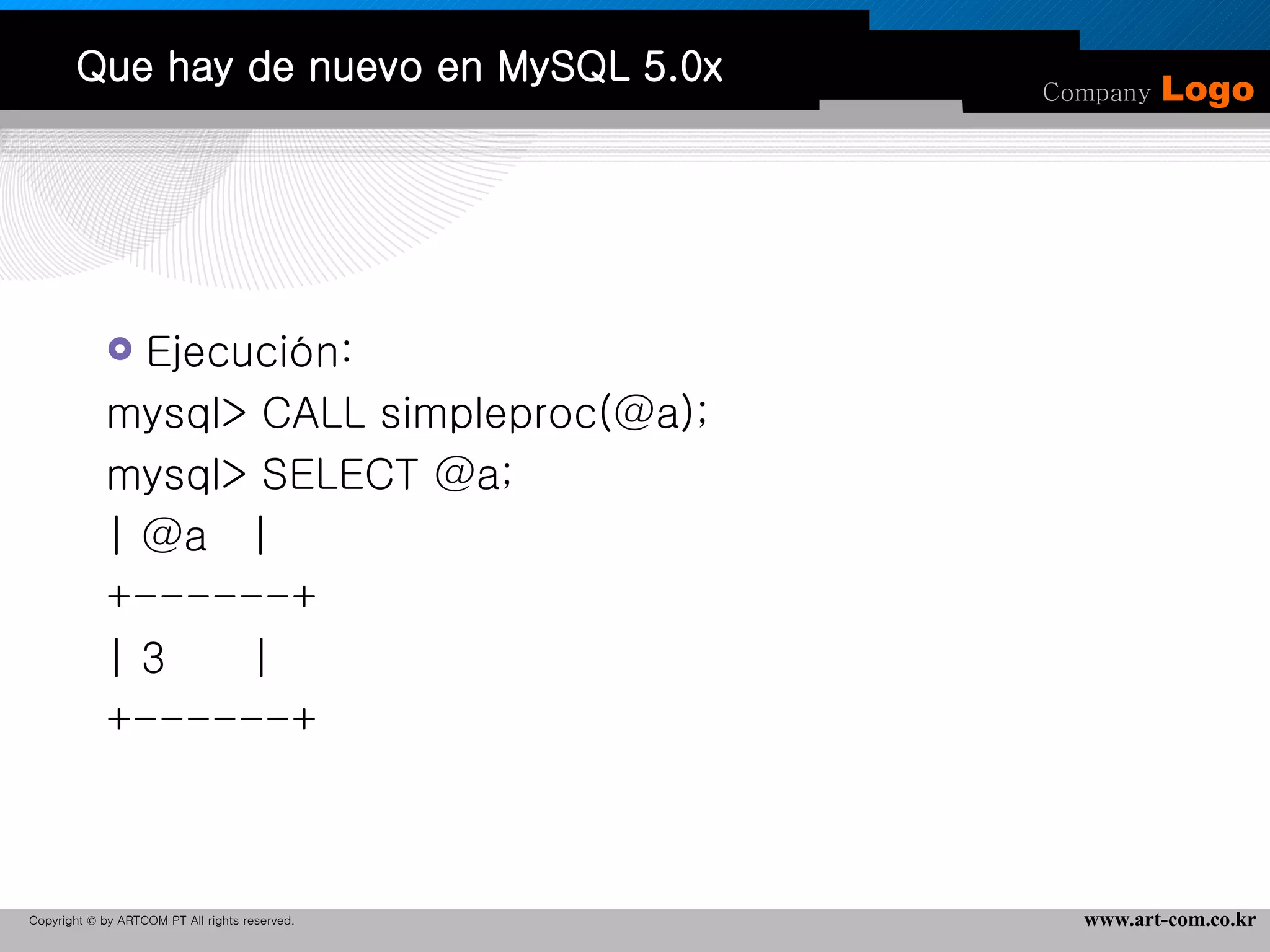 Que hay de nuevo en MySQL 5.0x Ejecución: mysql> CALL simpleproc(@a); mysql> SELECT @a; | @a  | +------+ | 3  | +------+ 