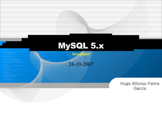 24-10-2007 Interplanet MySQL 5.x Hugo Alfonso Palma García 