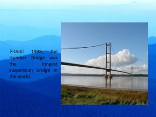 Until 1998, the Humber Bridge was the longest suspension bridge in the world. 